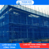 Lưới Bao Che Công Trình Thành Đức – Giải Pháp Che Chắn, Hạn Chế Bụi Và Vật Rơi